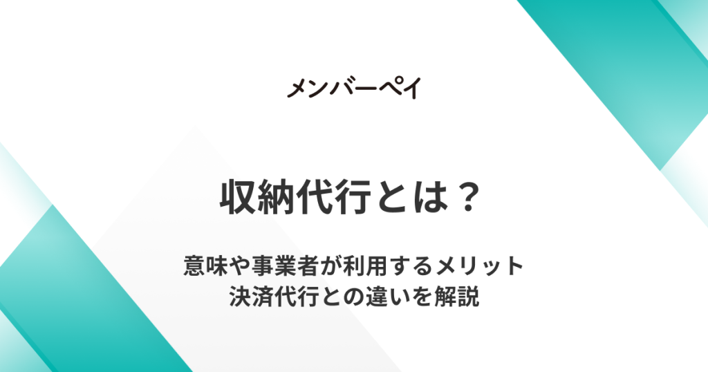 収納代行とは？意味や事業者が利用するメリット、決済代行との違いを解説｜メンバーペイ