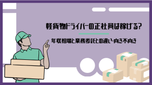 軽貨物ドライバーの正社員は稼げる？年収相場と業務委託との違い・向き不向き
