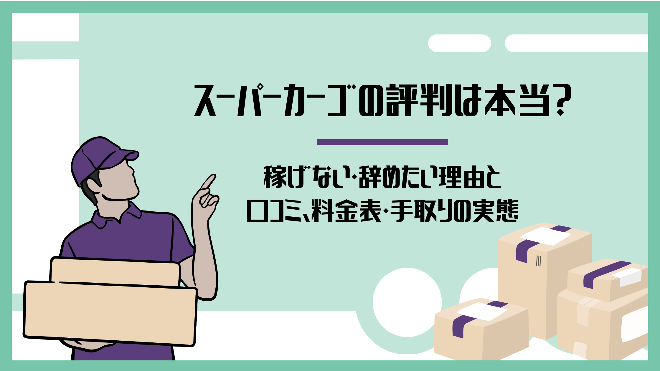 スーパーカーゴの評判は本当？稼げない・辞めたい理由と口コミ、料金表・手取りの実態