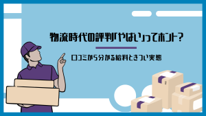 物流時代の評判「やばい」ってホント？口コミから分かる給料ときつい実態