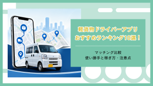 軽貨物ドライバーアプリのおすすめランキング10選！マッチング比較・使い勝手と稼ぎ方・注意点