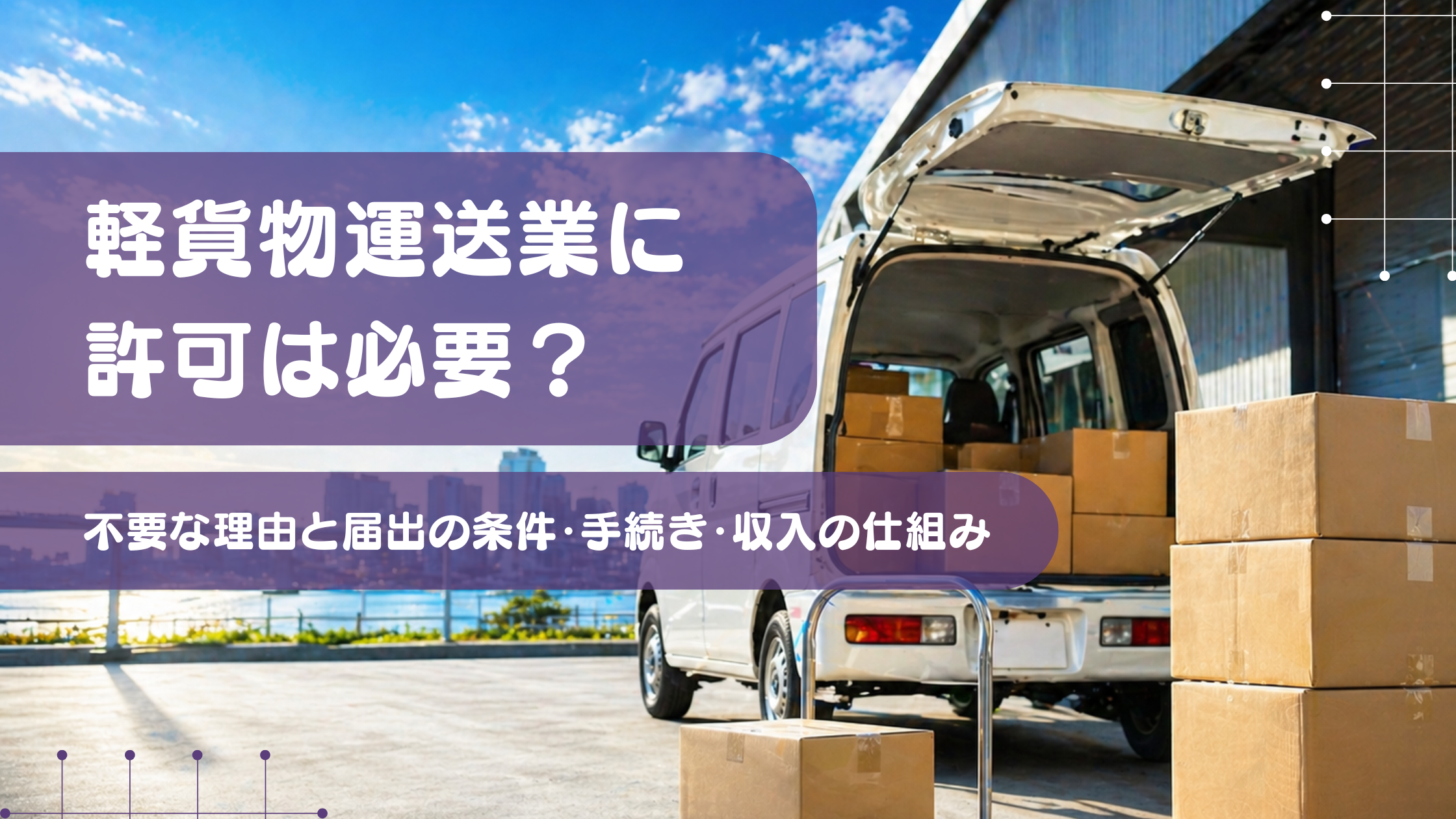 軽貨物運送業の許可は必要かを解説する記事のアイキャッチ画像。軽バンの荷室に積まれた段ボールと配送準備の様子から、届出手続きや開業、収入の仕組みをイメージできるシーン