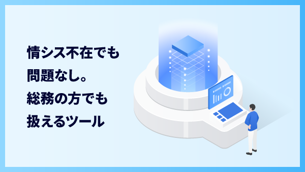 情シス不在でも問題なし。<br> 総務の方でも扱えるツール