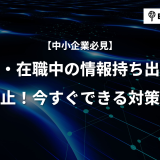 【中小企業必見】退職・在職中の情報持ち出しを徹底防止！今すぐできる対策リスト