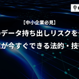 退職者のデータ持ち出しリスクをゼロに！中小企業が今すぐできる法的・技術的対策