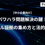 パワハラ問題解決の鍵！デジタル証拠の集め方と法的有効性【中小企業向け】