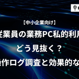 従業員の「業務中の私的利用」どう見抜く？PC操作ログ調査と効果的な対策