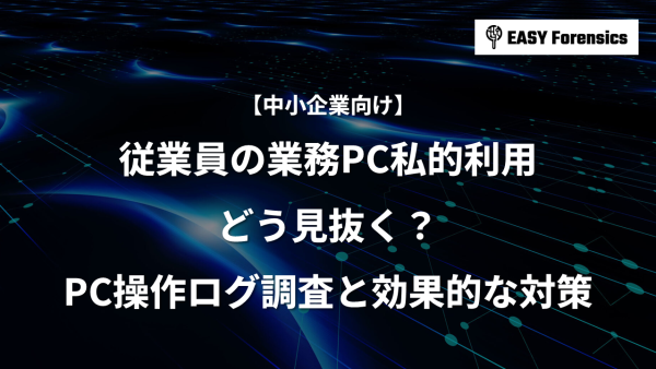 従業員の「業務中の私的利用」どう見抜く？PC操作ログ調査と効果的な対策