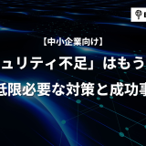 【中小企業向け】「セキュリティ不足」はもう古い！最低限必要な対策と成功事例