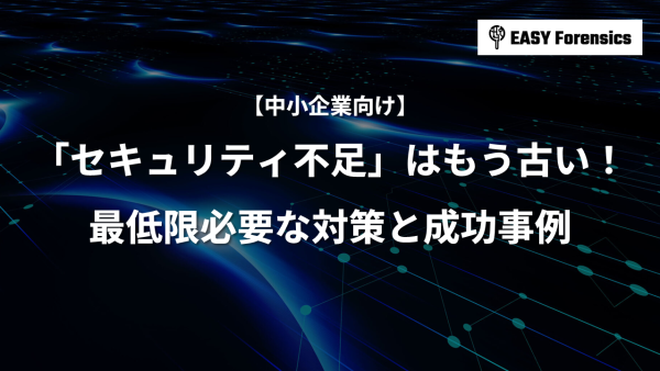 【中小企業向け】「セキュリティ不足」はもう古い！最低限必要な対策と成功事例