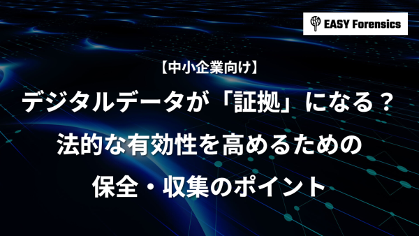 デジタルデータが「証拠」になる？法的な有効性を高める保全・収集のポイント