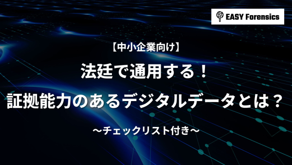 【チェックリスト付き】法廷で通用する！証拠能力のあるデジタルデータとは？