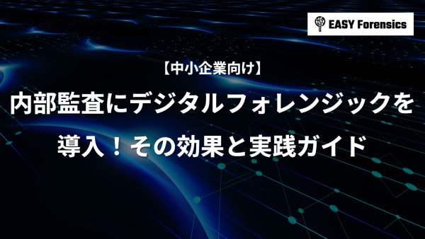 内部監査にデジタルフォレンジックを導入！効果と実践ガイド