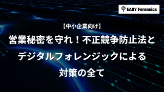 営業秘密を守れ!不正競争防止法とデジタルフォレンジックによる対策の全て