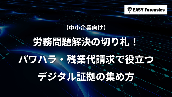 労務問題解決の切り札！パワハラ・残業代請求で役立つデジタル証拠の集め方