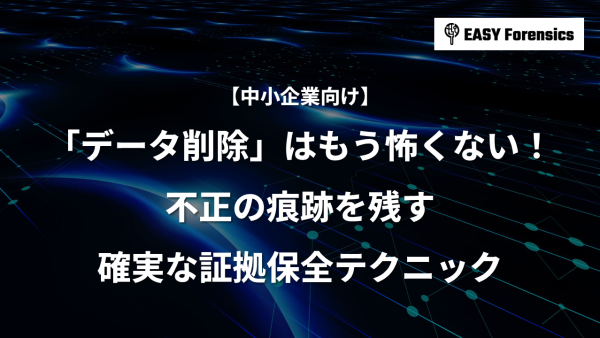 「データ削除」はもう怖くない！不正の痕跡を残す確実な証拠保全テクニック
