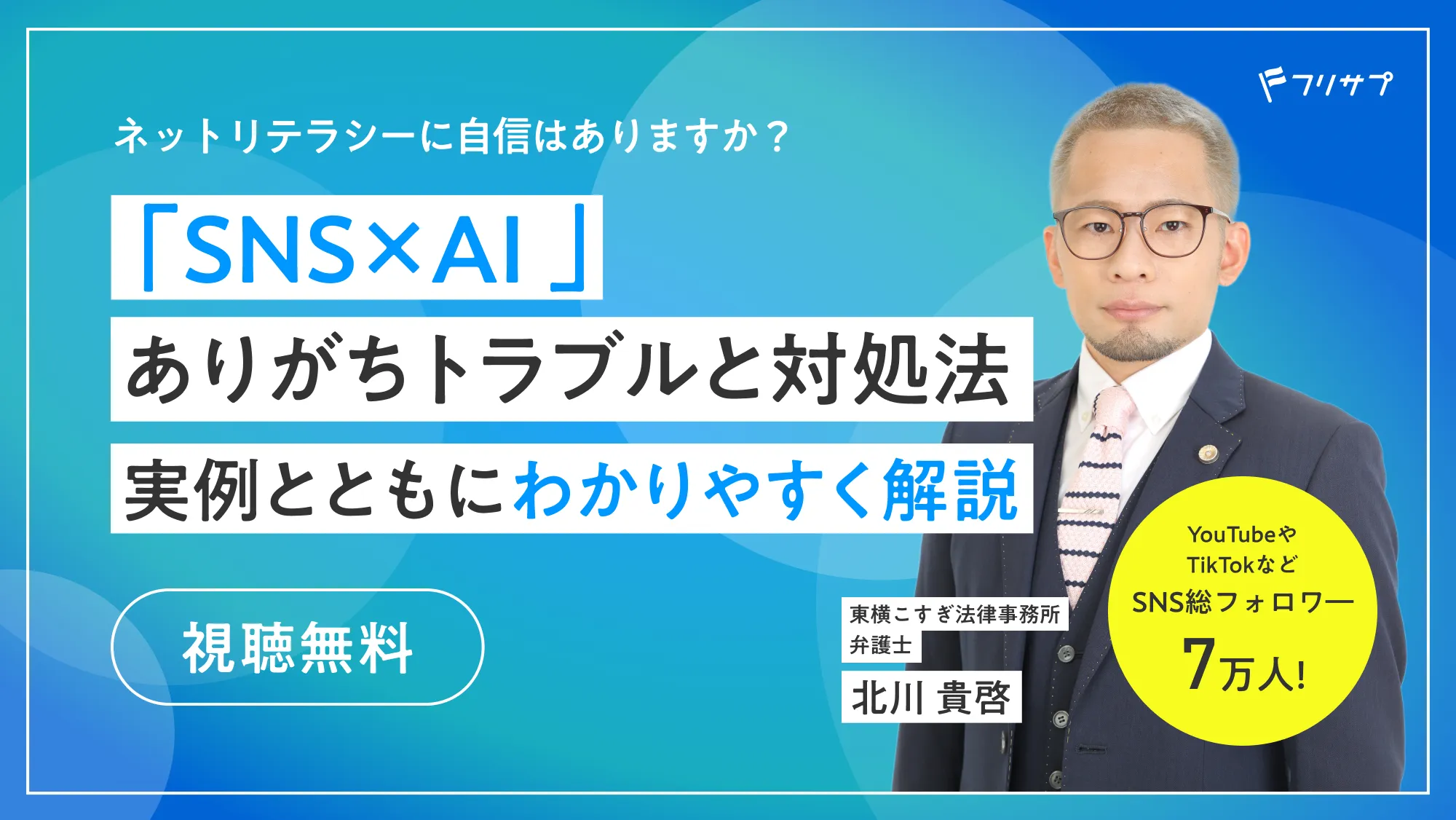 ネットリテラシーに自信はありますか？「SNS×AI」ありがちトラブルと対処法 実例とともにわかりやすく解説［視聴無料］　東横こすぎ法律事務所弁護士 北川貴啓 YouTubeやTikTokなどSNS総フォロワー7万人! （フリサプ）