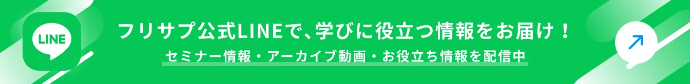 フリサプ公式LINEで､学びに役立つ情報をお届け！ セミナー情報・アーカイブ動画・お役立ち情報を配信中
