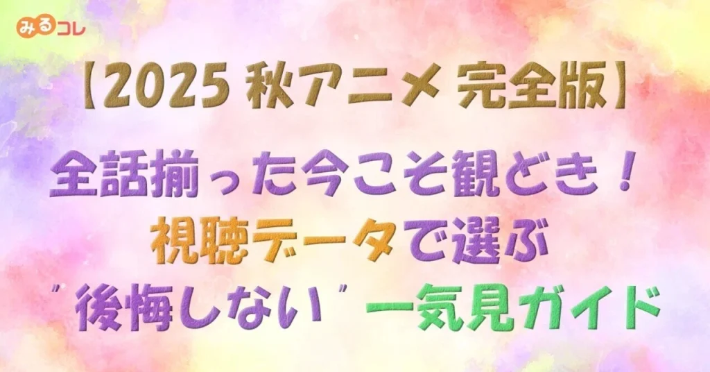 [編集・執筆記事]【2025 秋アニメ 完全版】全話揃った今こそ観どき！視聴データで選ぶ “後悔しない” 一気見ガイド