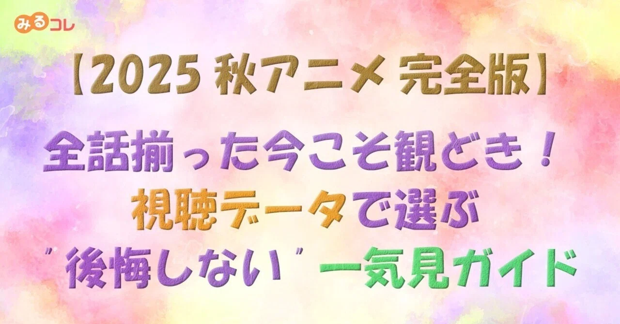[編集・執筆記事]【2025 秋アニメ 完全版】全話揃った今こそ観どき！視聴データで選ぶ “後悔しない” 一気見ガイド