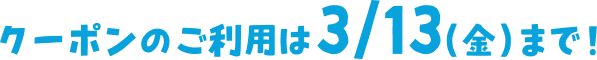 クーポンのご利用は3/13（金）まで！