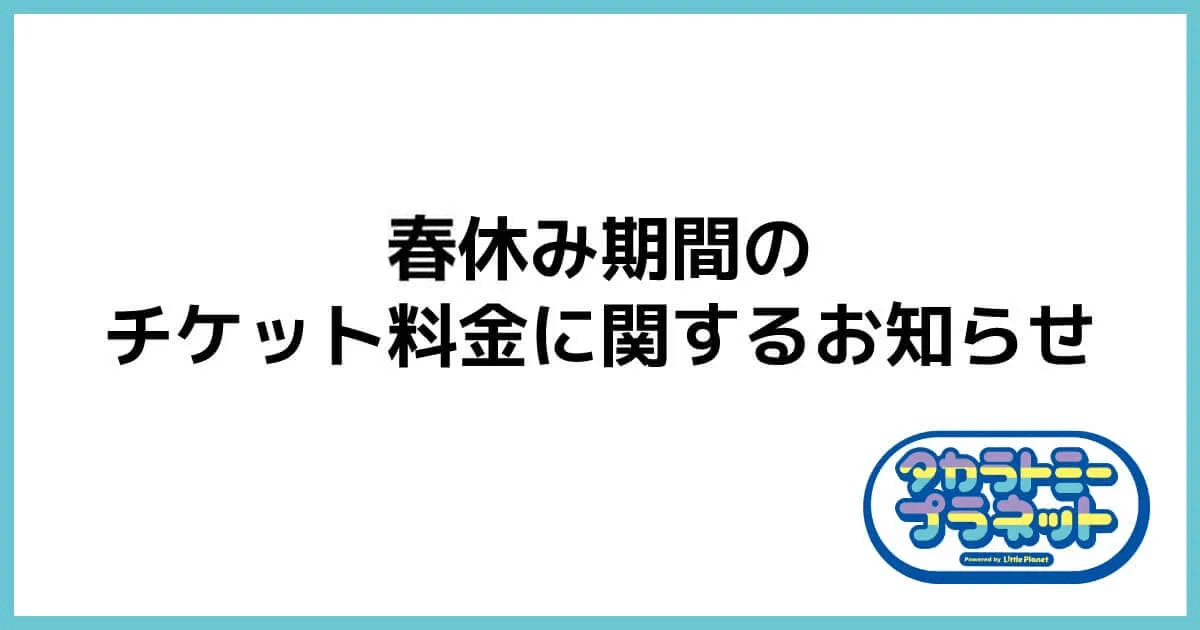 春季休暇期間(3月16日~4月6日)のチケット料金と営業時間のお知らせ