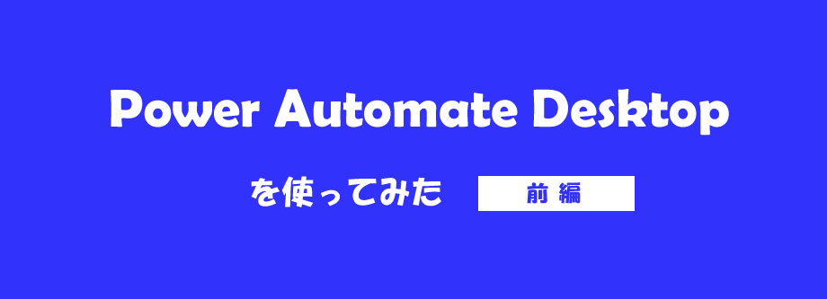 Power Automate Desktopを使ってみた：前編（インストール～画面構成について）