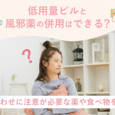 低用量ピルと風邪薬の併用はできる？飲み合わせに注意が必要な薬や食べ物を解説！