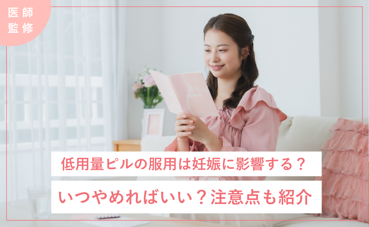 【医師監修】低用量ピルの服用は妊娠に影響する？いつやめればいい？注意点も紹介