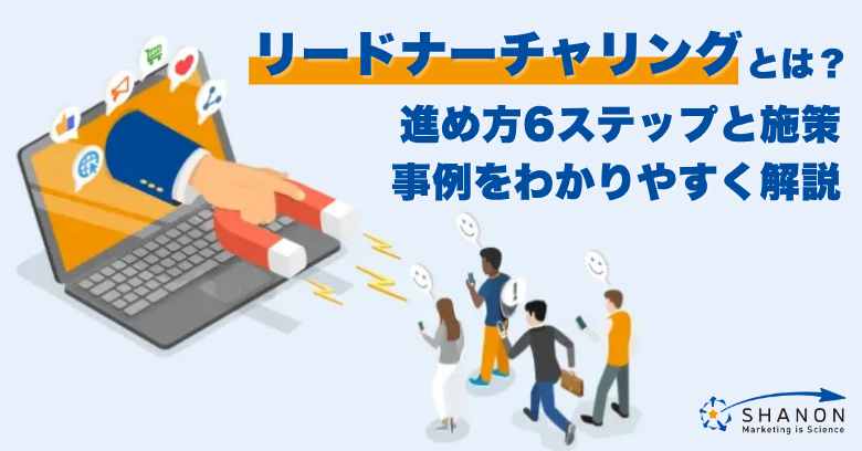 リードナーチャリングとは？進め方6ステップと施策・事例をわかりやすく解説