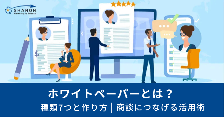 ホワイトペーパーとは?種類7つと作り方|商談につなげる活用術