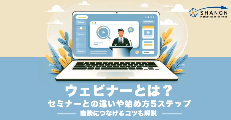 ウェビナーとは？セミナーとの違いや始め方5ステップ｜商談につなげるコツも解説