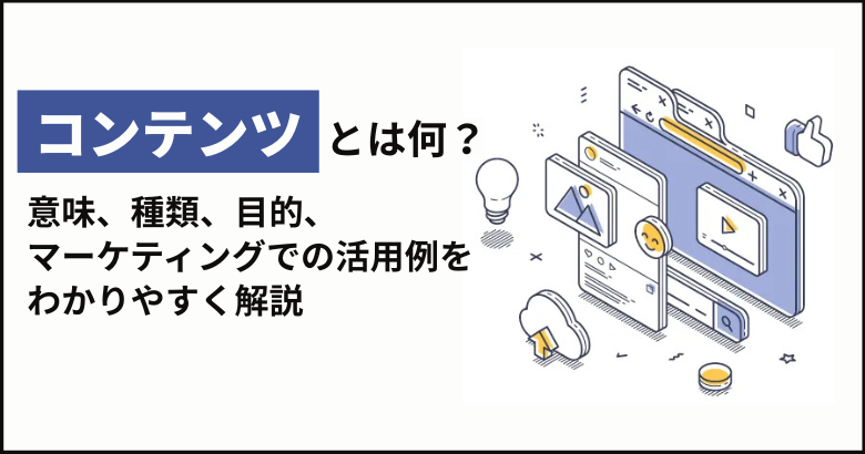 コンテンツとは何？意味、種類、目的、マーケティングでの活用例をわかりやすく解説