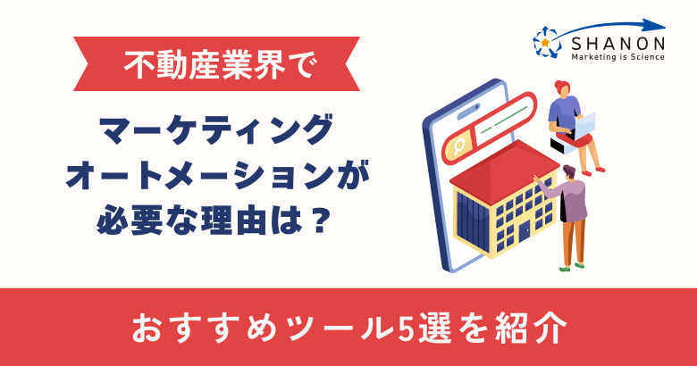 不動産業界でマーケティングオートメーションが必要な理由は？おすすめツール5選を紹介