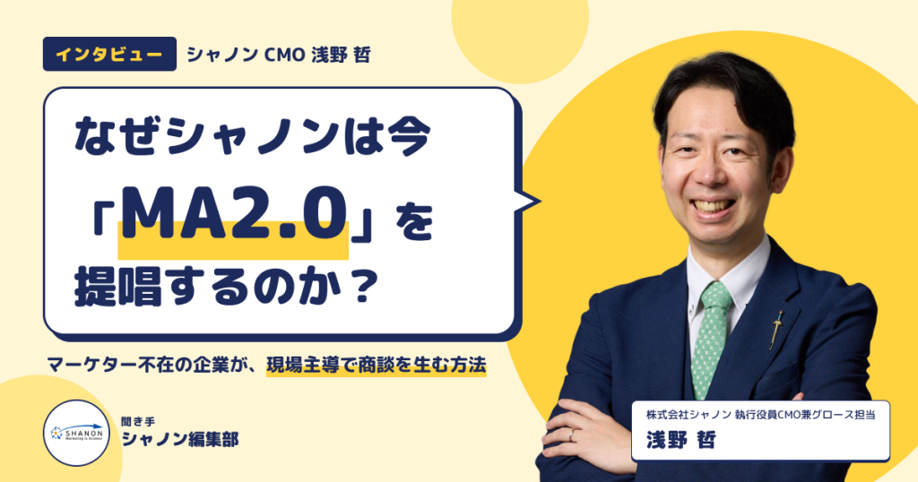 【CMO浅野インタビュー】なぜシャノンは今「MA2.0」を提唱するのか？ ——マーケター不在の企業が、現場主導で商談を生む方法