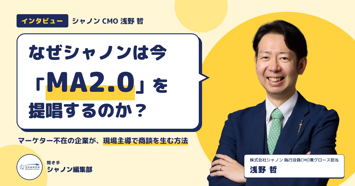 【CMO浅野インタビュー】なぜシャノンは今「MA2.0」を提唱するのか？ ——マーケター不在の企業が、現場主導で商談を生む方法