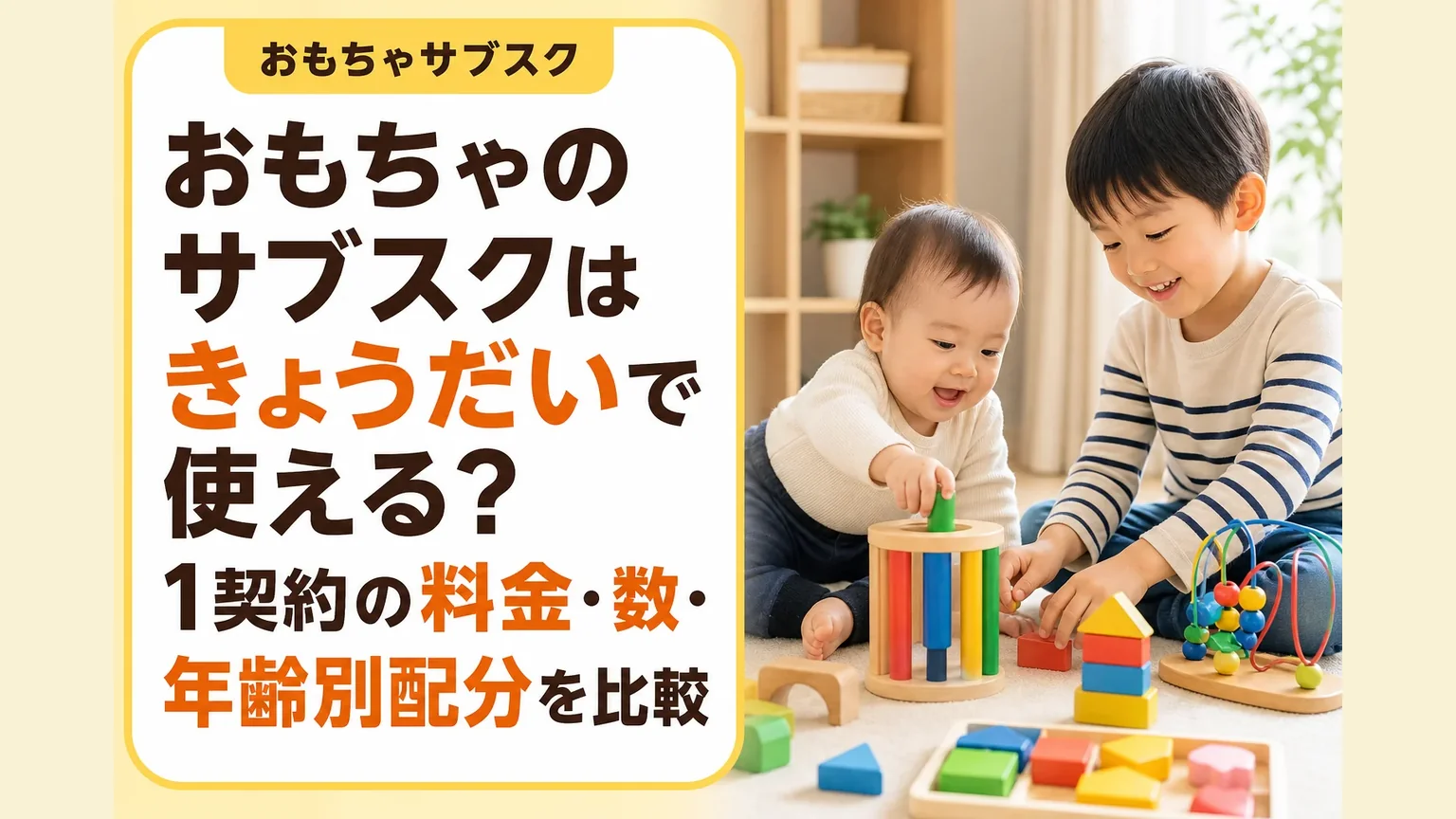おもちゃのサブスクは1つの契約で、きょうだい分使える？　料金・数・年齢別配分を比較