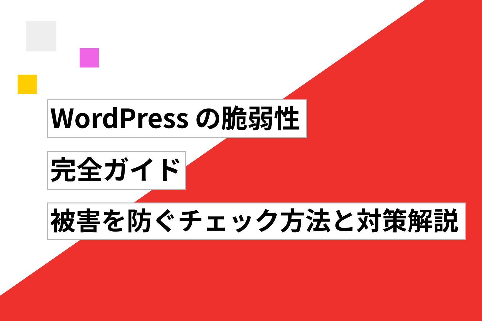 WordPress の脆弱性完全ガイド|被害を防ぐチェック方法と対策を徹底解説