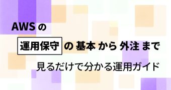 AWS の運用保守の基本から外注まで｜見るだけで分かる運用ガイド