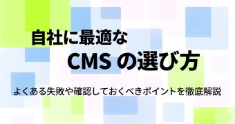 自社に最適なCMSの選び方｜よくある失敗や確認しておくべきポイントを徹底解説