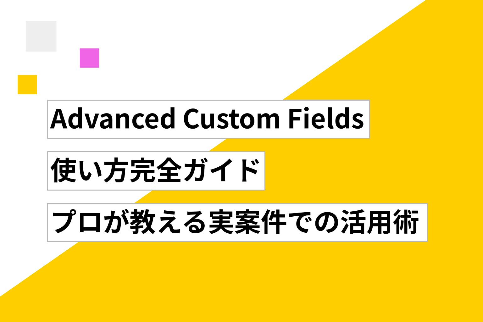 Advanced Custom Fields 使い方完全ガイド｜Web制作プロが教える実案件での活用術