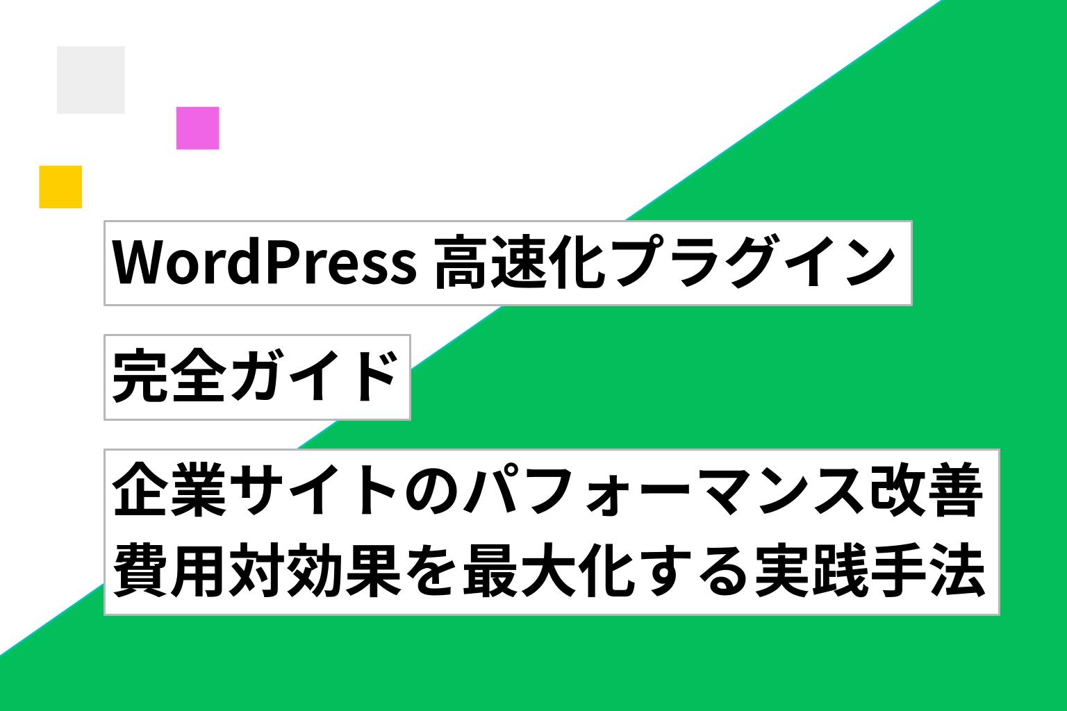 WordPress 高速化プラグイン完全ガイド｜企業サイトのパフォーマンス改善と費用対効果を最大化する実践手法