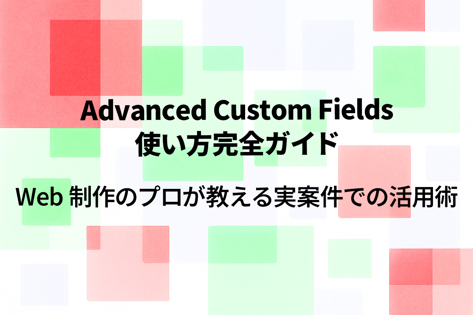Advanced Custom Fields 使い方完全ガイド｜Web制作プロが教える実案件での活用術