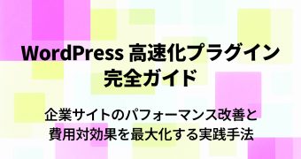 WordPress 高速化プラグイン完全ガイド｜企業サイトのパフォーマンス改善と費用対効果を最大化する実践手法