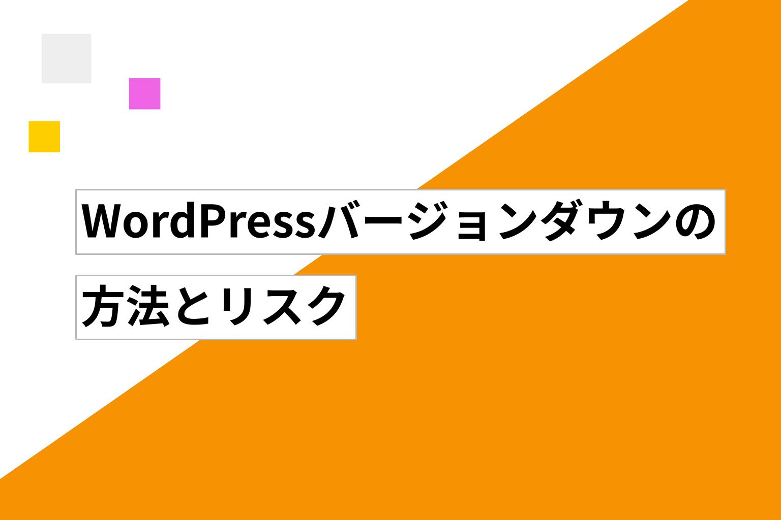 WordPress バージョンダウンの方法とリスク｜安全な運用方法を解説