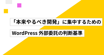 「本来やるべき開発」に集中するための、WordPress 外部委託の判断基準