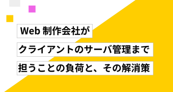 Web 制作会社がクライアントのサーバ管理まで担うことの負荷と、その解消策