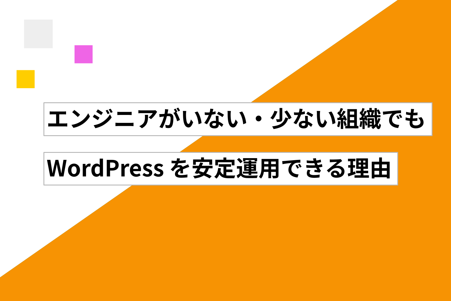 エンジニアがいない・少ない組織でもWordPress を安定運用できる理由