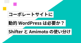 コーポレートサイトに動的 WordPress は必要か ── Shifter と Amimoto の使い分け