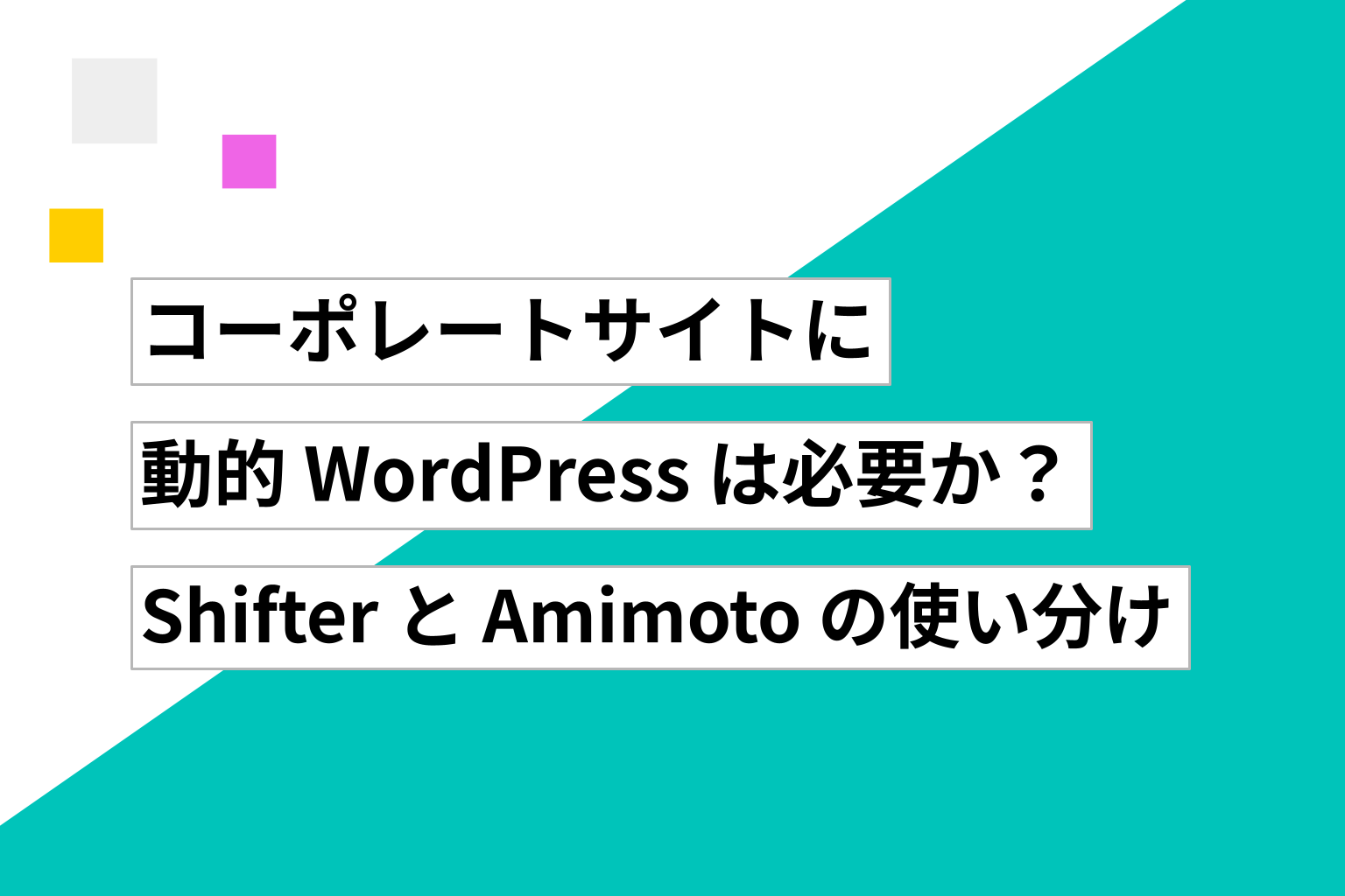コーポレートサイトに動的 WordPress は必要か ── Shifter と Amimoto の使い分け